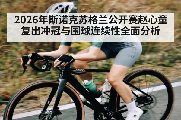 2026年斯诺克苏格兰公开赛赵心童复出冲冠与围球连续性全面分析（Kaiyun Sports）